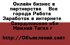 Онлайн бизнес в партнерстве. - Все города Работа » Заработок в интернете   . Свердловская обл.,Нижний Тагил г.